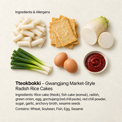 Ingredient and allergen guide for Tteokbokki – Gwangjang Market-Style Radish Rice Cakes. Ingredients: Rice cake (tteok), fish cake (eomuk), radish, green onion, egg, gochujang (red chili paste), red chili powder, sugar, garlic, anchovy broth, sesame seeds. Contains: Wheat, Soybean, Fish, Egg, Sesame.