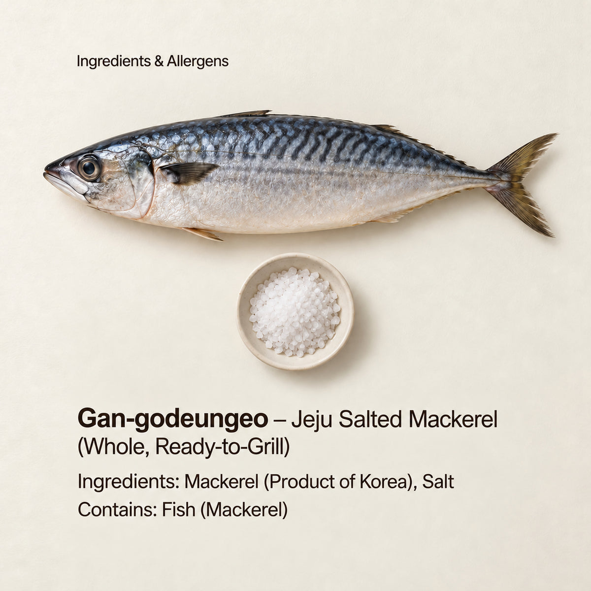 Ingredient and allergen guide for Gan-godeungeo – Jeju Salted Mackerel (Whole, Ready-to-Grill). Ingredients: Mackerel (Product of Korea), Salt. Contains: Fish (Mackerel).